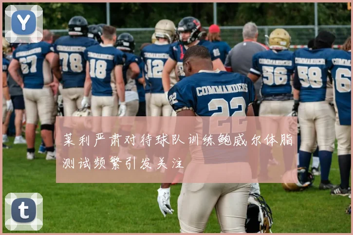 莱利严肃对待球队训练鲍威尔体脂测试频繁引发关注