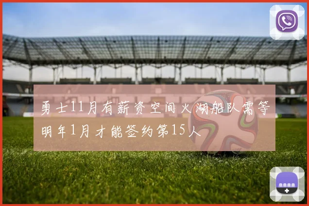勇士11月有薪资空间火湖船队需等明年1月才能签约第15人