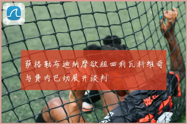 萨格勒布迪纳摩欲租回利瓦科维奇与费内巴切展开谈判