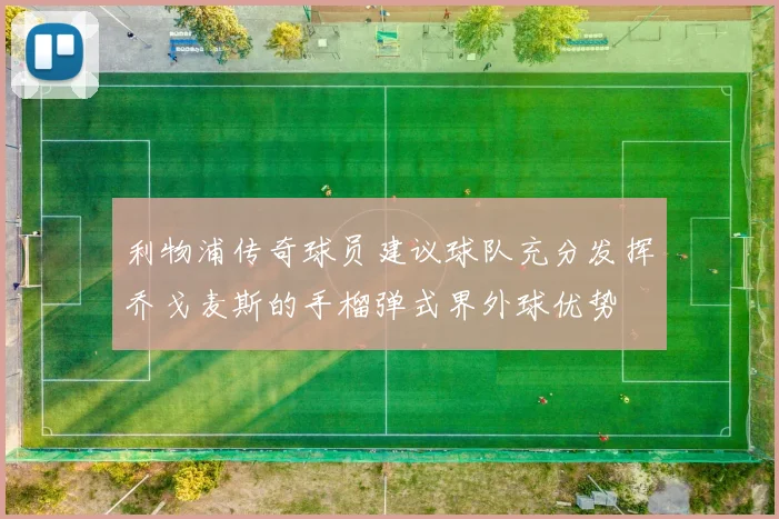 利物浦传奇球员建议球队充分发挥乔戈麦斯的手榴弹式界外球优势