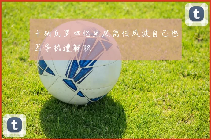 卡纳瓦罗回忆里皮离任风波自己也因争执遭解职