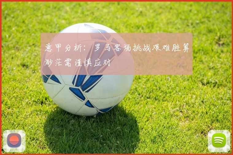 意甲分析：罗马客场挑战艰难胜算渺茫需谨慎应对