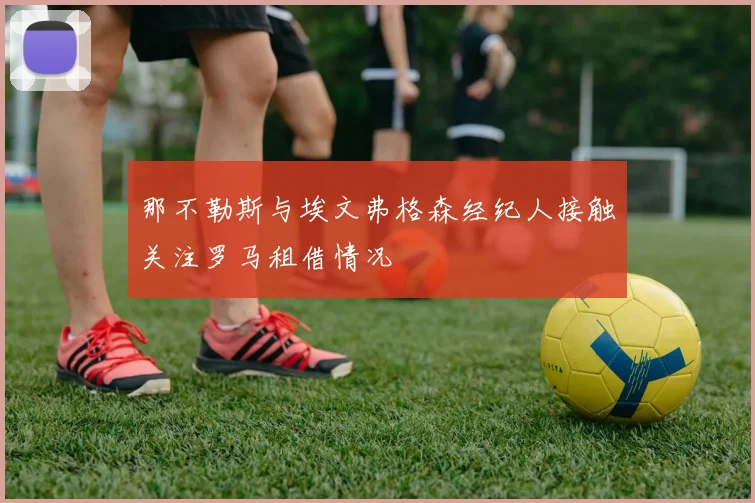 那不勒斯与埃文弗格森经纪人接触关注罗马租借情况