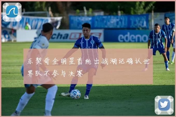 东契奇全明星首轮出战湖记确认世界队不参与决赛