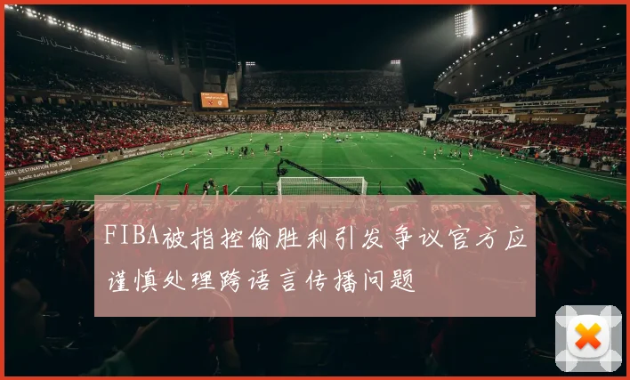 FIBA被指控偷胜利引发争议官方应谨慎处理跨语言传播问题