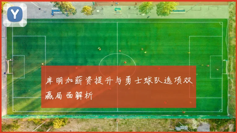 库明加薪资提升与勇士球队选项双赢局面解析