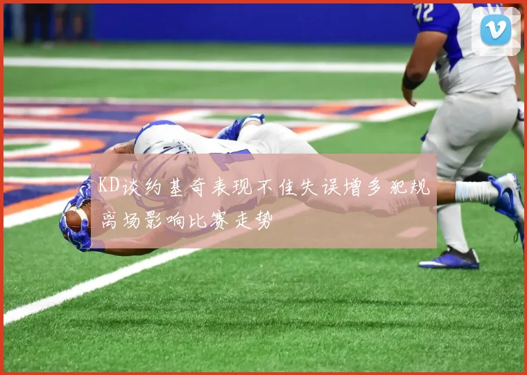 KD谈约基奇表现不佳失误增多犯规离场影响比赛走势