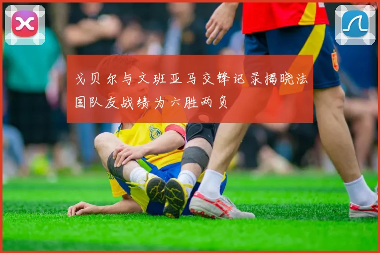 戈贝尔与文班亚马交锋记录揭晓法国队友战绩为六胜两负