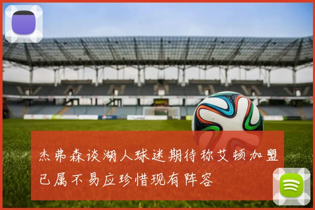 杰弗森谈湖人球迷期待称艾顿加盟已属不易应珍惜现有阵容