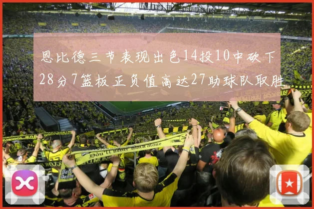 恩比德三节表现出色14投10中砍下28分7篮板正负值高达27助球队取胜