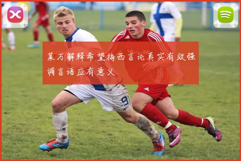 莱万解释希望梅西言论真实有效强调言语应有意义