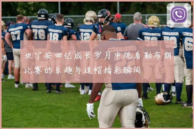 坎宁安回忆成长岁月中观看勒布朗比赛的乐趣与追帽精彩瞬间