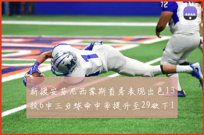 新援安芬尼西蒙斯首秀表现出色13投6中三分球命中率提升至29砍下18分3助攻