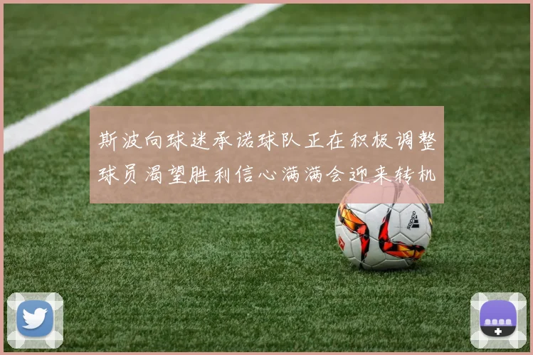 斯波向球迷承诺球队正在积极调整球员渴望胜利信心满满会迎来转机