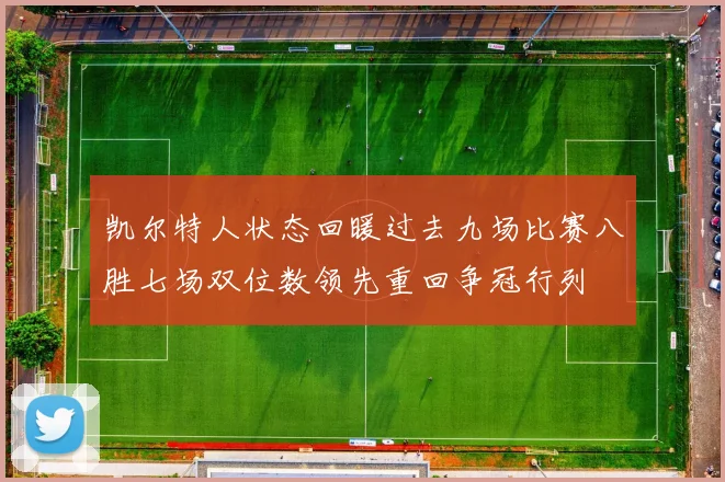 凯尔特人状态回暖过去九场比赛八胜七场双位数领先重回争冠行列