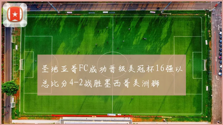 圣地亚哥FC成功晋级美冠杯16强以总比分4-2战胜墨西哥美洲狮
