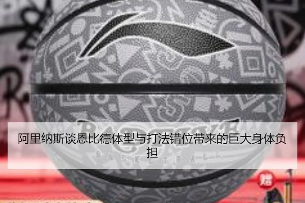 阿里纳斯谈恩比德体型与打法错位带来的巨大身体负担（xingkong）